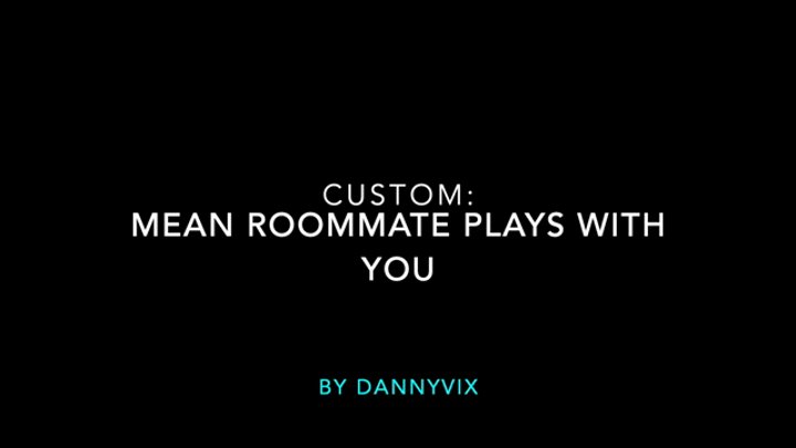 Custom: Mean Roommate Plays With You